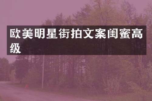 欧美明星街拍文案闺蜜高级