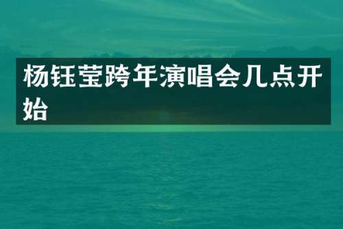 杨钰莹跨年演唱会几点开始