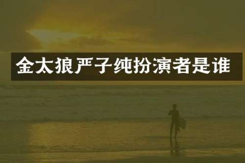 金太狼严子纯扮演者是谁