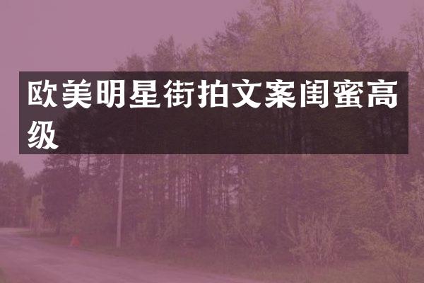 欧美明星街拍文案闺蜜高级