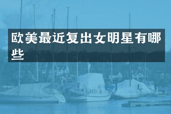 欧美最近复出女明星有哪些