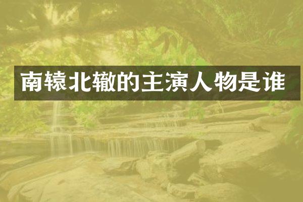 南辕北辙的主演人物是谁