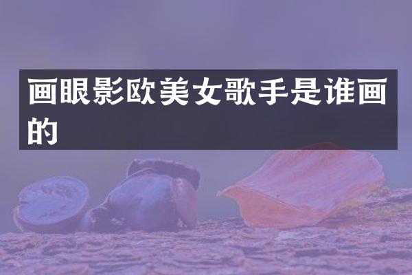 画眼影欧歌手是谁画的