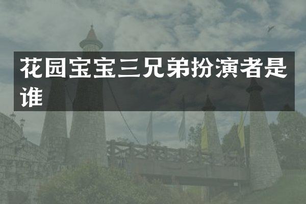 花园宝宝三兄弟扮演者是谁