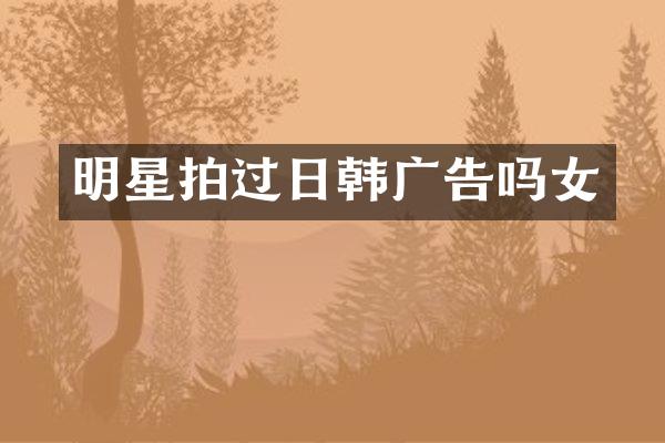 明星拍过日韩广告吗女