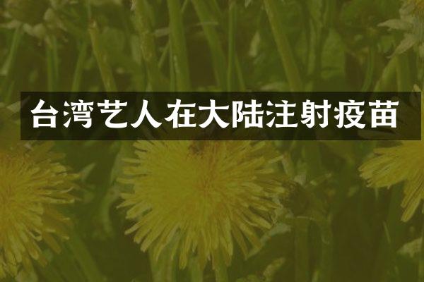 台湾艺人在大陆注射疫苗
