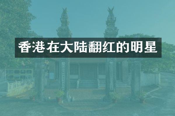 香港在大陆翻红的明星