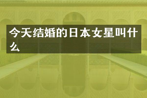 今天结婚的日本女星叫什么