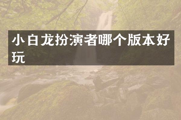 小白龙扮演者哪个版本好玩