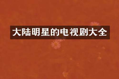 大陆明星的电视剧大全