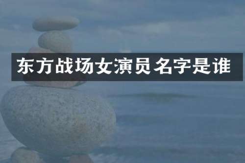 东方战场女演员名字是谁