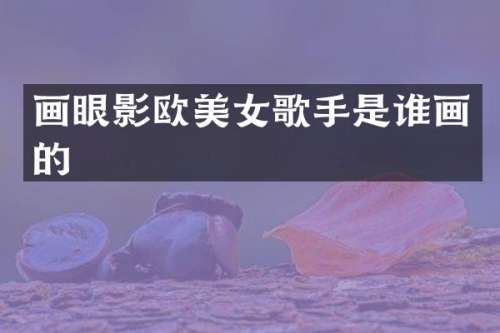 画眼影欧歌手是谁画的
