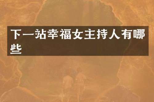 下一站幸福女主持人有哪些