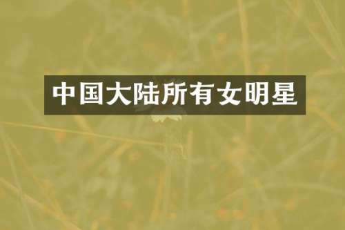 中国大陆所有女明星