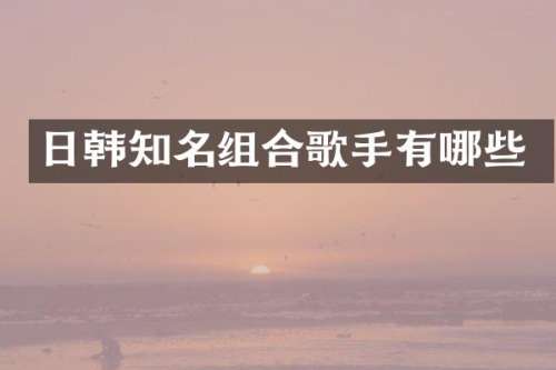 日韩知名组合歌手有哪些