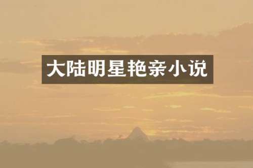 大陆明星艳亲小说
