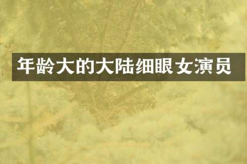 年龄大的大陆细眼女演员