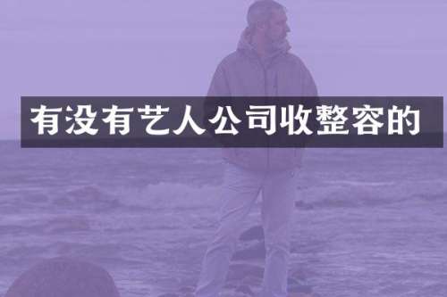 有没有艺人公司收整容的