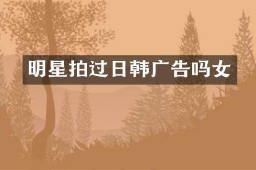 明星拍过日韩广告吗女