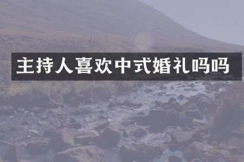 主持人喜欢中式婚礼吗吗