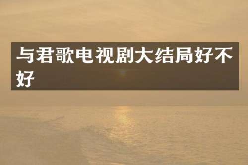 与君歌电视剧大结局好不好