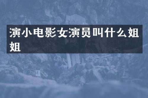 演小电影女演员叫什么姐姐