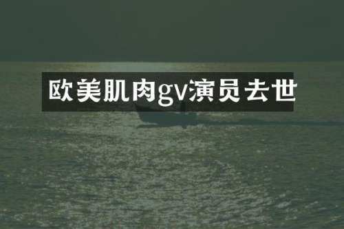 欧美肌肉gv演员去世