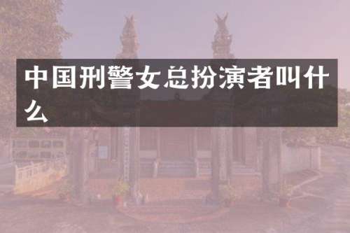 中国刑警女总扮演者叫什么