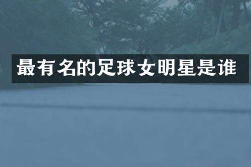 最有名的足球女明星是谁