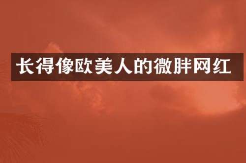 长得像欧美人的微胖网红