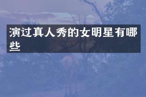 演过真人秀的女明星有哪些