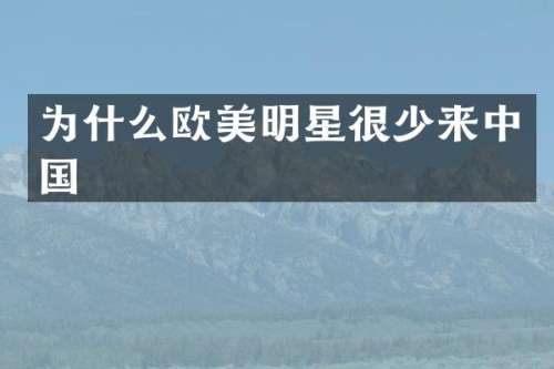 为什么欧美明星很少来中国