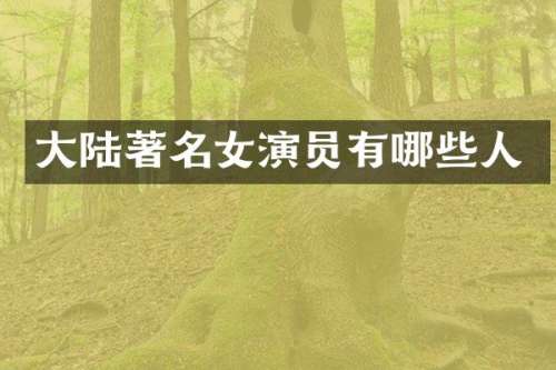 大陆著名女演员有哪些人