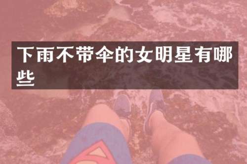 下雨不带伞的女明星有哪些