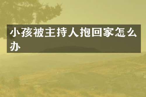 小孩被主持人抱回家怎么办