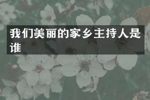 我们美丽的家乡主持人是谁