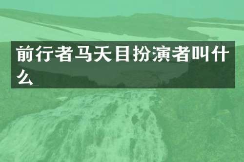 前行者马天目扮演者叫什么
