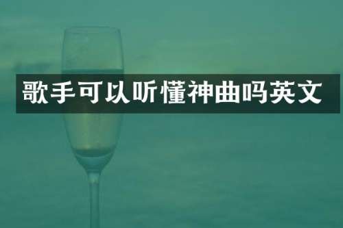 歌手可以听懂神曲吗英文