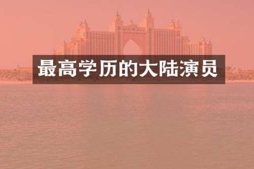 最高学历的大陆演员