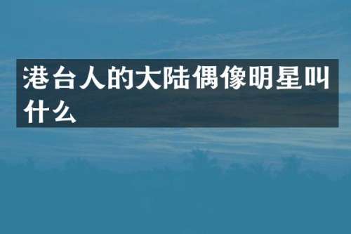 港台人的大陆偶像明星叫什么