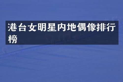 港台女明星内地偶像排行榜