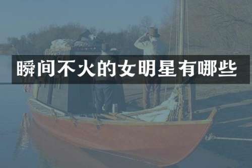 瞬间不火的女明星有哪些