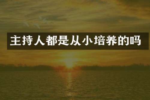 主持人都是从小培养的吗