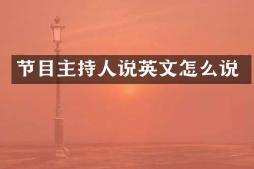 节目主持人说英文怎么说