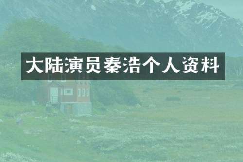 大陆演员秦浩个人资料