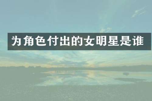 为角色付出的女明星是谁