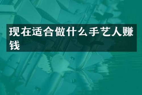 现在适合做什么手艺人赚钱