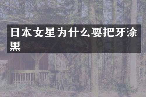 日本女星为什么要把牙涂黑