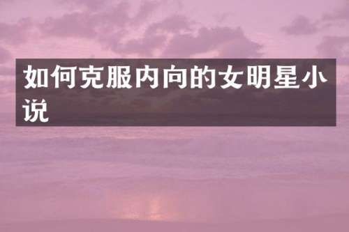 如何克服内向的女明星小说