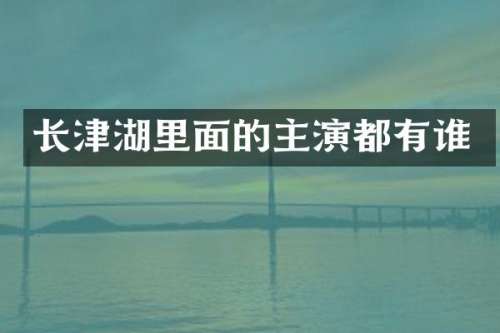 长津湖里面的主演都有谁